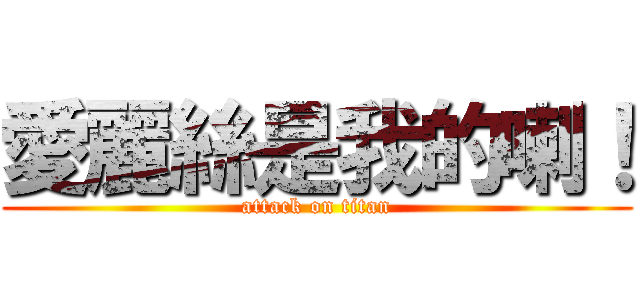 愛麗絲是我的喇！ (attack on titan)
