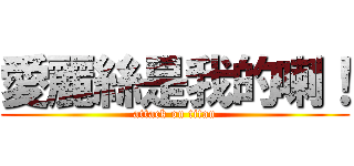愛麗絲是我的喇！ (attack on titan)