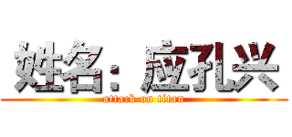  姓名：应孔兴  (attack on titan)