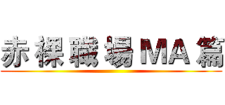 赤 裸 職 場 ＭＡ 篇 ()