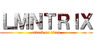 ＬＭＮＴＲＩＸ (attack on titan)
