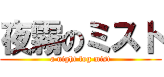 夜霧のミスト (a night fog mist)