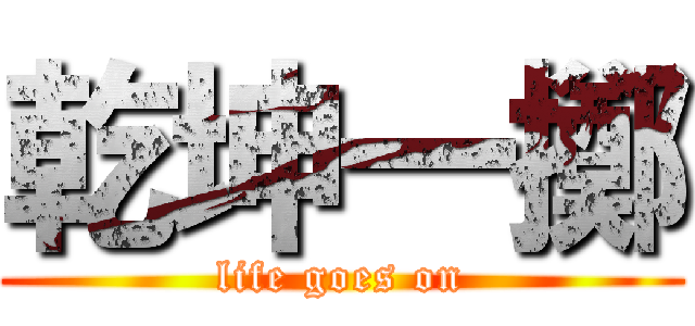 乾坤一擲 (life goes on)