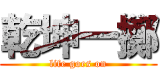 乾坤一擲 (life goes on)