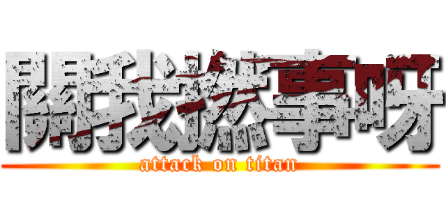 關我撚事呀 (attack on titan)