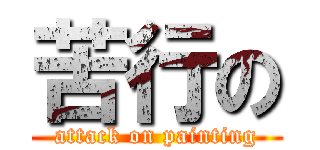 苦行の (attack on painting)