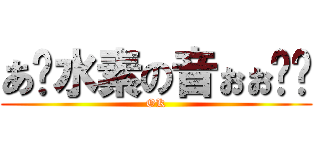 あ〜水素の音ぉぉ〜〜 (OK)