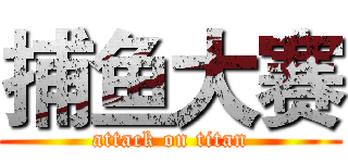 捕鱼大赛 (attack on titan)