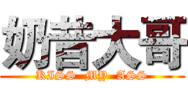 奶昔大哥 (KISS  MY  ASS)