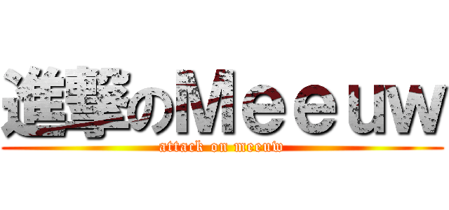 進撃のＭｅｅｕｗ (attack on meeuw)