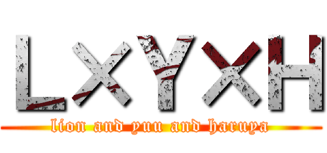 Ｌ×Ｙ×Ｈ (lion and yuu and haruya)