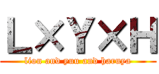 Ｌ×Ｙ×Ｈ (lion and yuu and haruya)