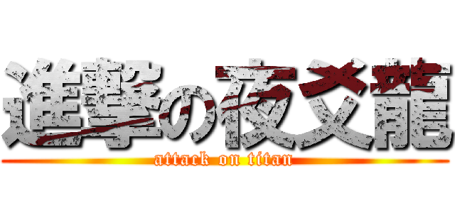 進撃の夜爻龍 (attack on titan)