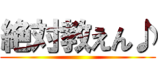 絶対教えん♪ ()
