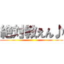 絶対教えん♪ ()