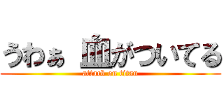 うわぁ 血がついてる (attack on titan)