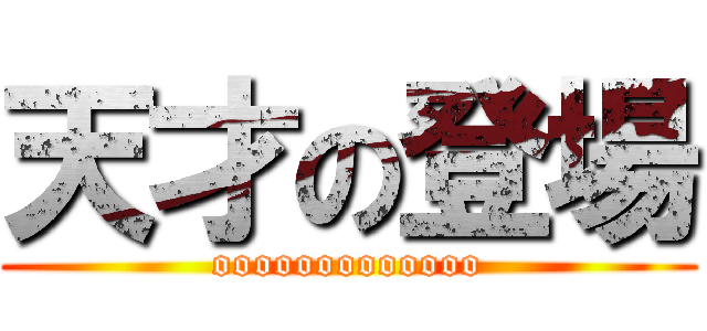 天才の登場 (ooooooooooooo)