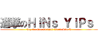 進撃のＨｉＮｓ ＹｉＰｓ  (Cuz No One On This World Like U)