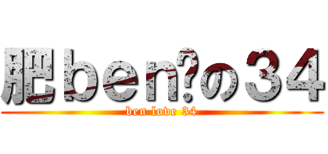 肥ｂｅｎ爱の３４ (ben love 34)
