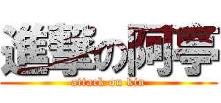 進撃の阿亭 (attack on kin)
