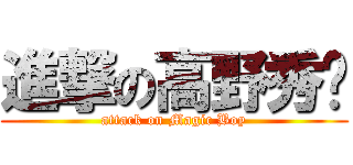 進撃の高野秀树 (attack on Magic Boy)