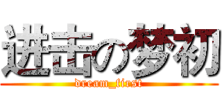 进击の梦初 (dream_first)