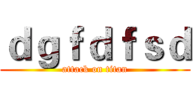 ｄｇｆｄｆｓｄ (attack on titan)
