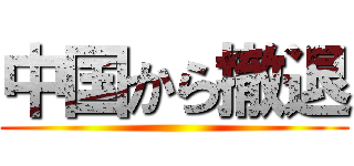 中国から撤退 ()