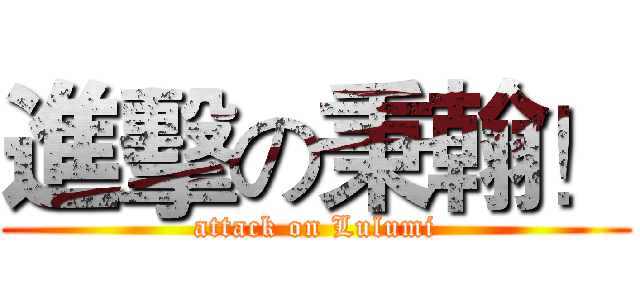 進擊の秉翰！ (attack on Lulumi)