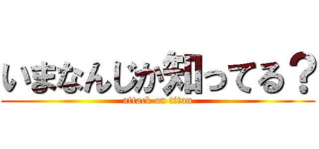 いまなんじか知ってる？ (attack on titan)