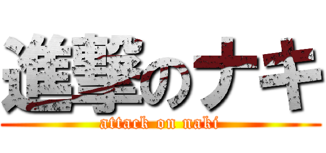 進撃のナキ (attack on naki)