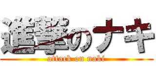 進撃のナキ (attack on naki)