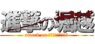 進撃の堀越 (attack on ｈｏｒｉｋｏｓｈｉ)