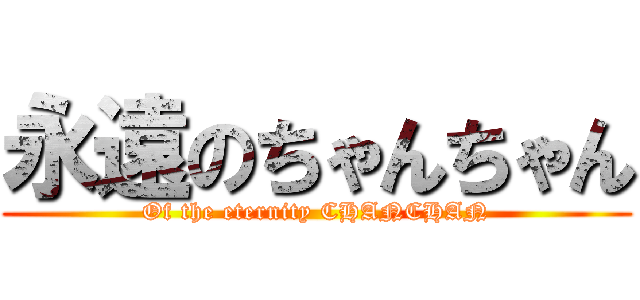 永遠のちゃんちゃん (Of the eternity CHANCHAN)
