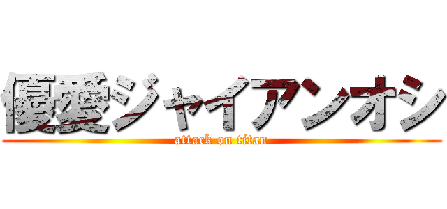 優愛ジャイアンオシ (attack on titan)