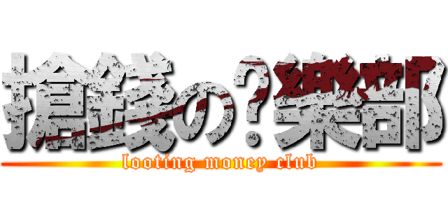 搶錢の俱樂部 (looting money club)
