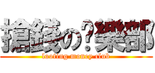 搶錢の俱樂部 (looting money club)