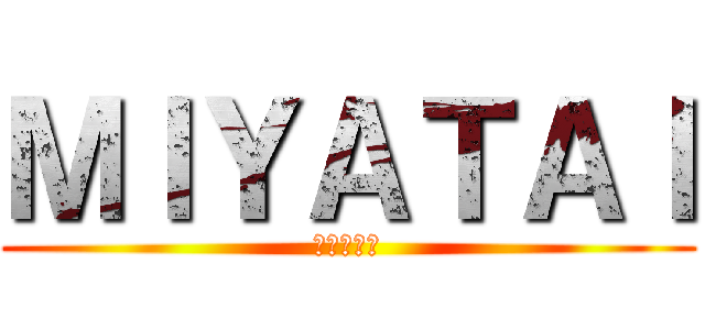 ＭＩＹＡＴＡＩ (高専の宮平)