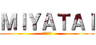 ＭＩＹＡＴＡＩ (高専の宮平)