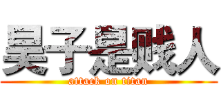 昊子是贱人 (attack on titan)