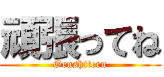 頑張ってね (Oenshiteru)