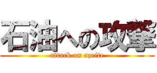 石油への攻撃 (attack on azeite)