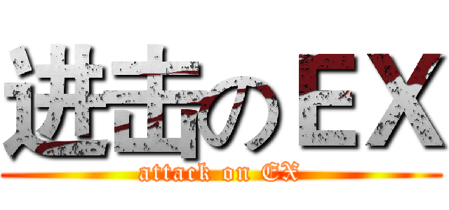 进击のＥＸ (attack on EX)