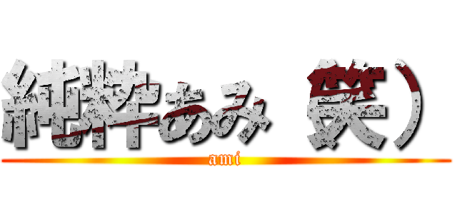 純粋あみ（笑） (ami)