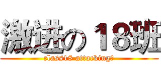 激进の１８班 (class18 attacking！)
