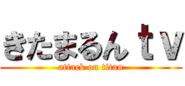 きたまるんｔｖ (attack on titan)