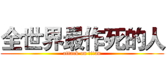 全世界最作死的人 (attack on titan)