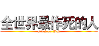 全世界最作死的人 (attack on titan)