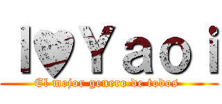 Ｉ♥Ｙａｏｉ (El mejor genero de todos )