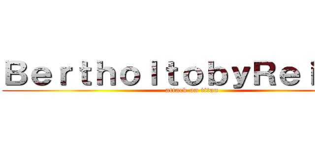 ＢｅｒｔｈｏｌｔｏｂｙＲｅｉｎｅｒ (attack on titan)